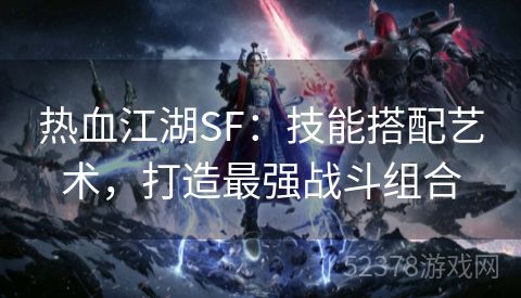 热血江湖SF：技能搭配艺术，打造最强战斗组合