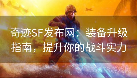 奇迹SF发布网：装备升级指南，提升你的战斗实力