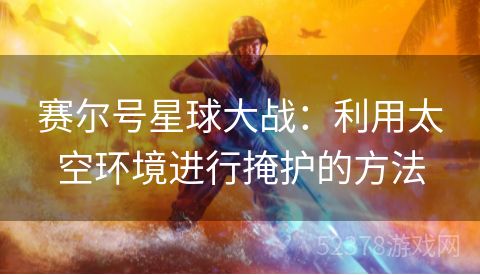 赛尔号星球大战：利用太空环境进行掩护的方法