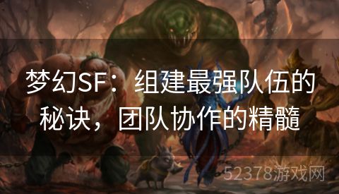 梦幻SF：组建最强队伍的秘诀，团队协作的精髓