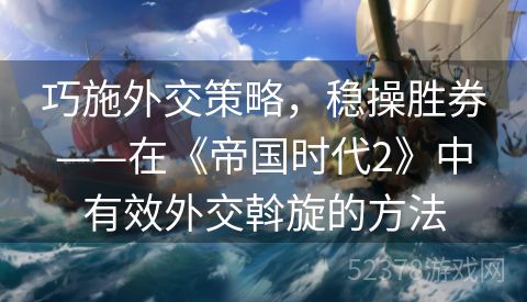 巧施外交策略，稳操胜券——在《帝国时代2》中有效外交斡旋的方法