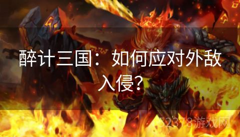 醉计三国：如何应对外敌入侵？