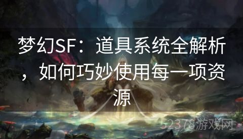 梦幻SF：道具系统全解析，如何巧妙使用每一项资源