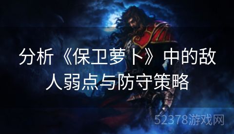 分析《保卫萝卜》中的敌人弱点与防守策略