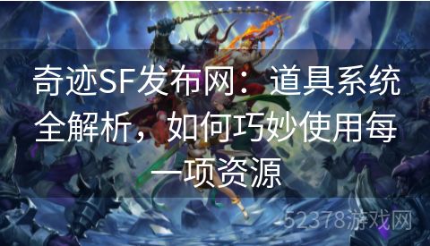 奇迹SF发布网：道具系统全解析，如何巧妙使用每一项资源