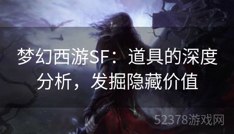 梦幻西游SF：道具的深度分析，发掘隐藏价值