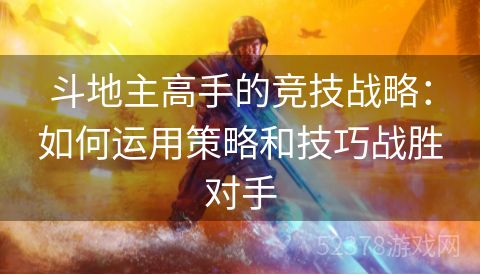 斗地主高手的竞技战略：如何运用策略和技巧战胜对手