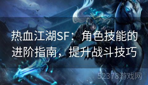 热血江湖SF：角色技能的进阶指南，提升战斗技巧