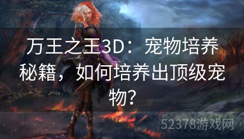 万王之王3D：宠物培养秘籍，如何培养出顶级宠物？