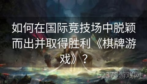 如何在国际竞技场中脱颖而出并取得胜利《棋牌游戏》？