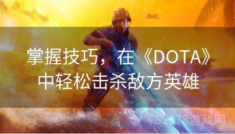 掌握技巧，在《DOTA》中轻松击杀敌方英雄