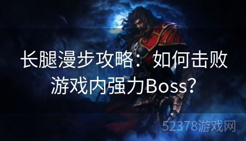 长腿漫步攻略：如何击败游戏内强力Boss？