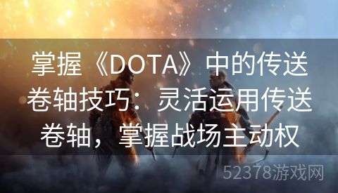 掌握《DOTA》中的传送卷轴技巧：灵活运用传送卷轴，掌握战场主动权