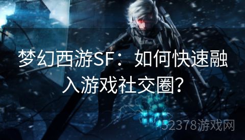 梦幻西游SF：如何快速融入游戏社交圈？