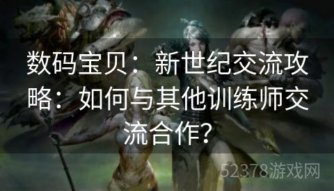 数码宝贝：新世纪交流攻略：如何与其他训练师交流合作？