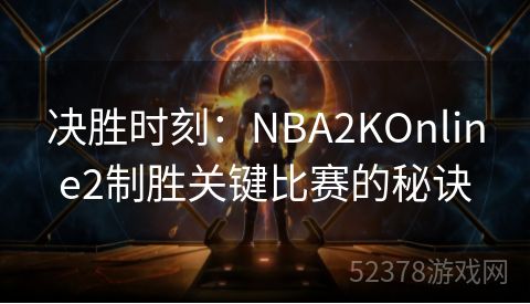 决胜时刻：NBA2KOnline2制胜关键比赛的秘诀