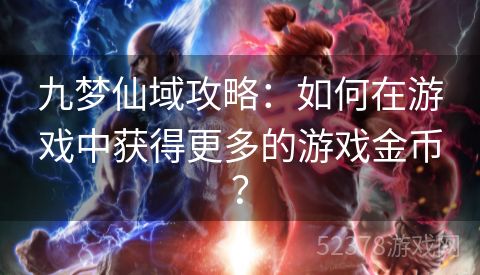 九梦仙域攻略：如何在游戏中获得更多的游戏金币？