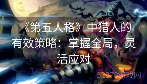  《第五人格》中猎人的有效策略：掌握全局，灵活应对