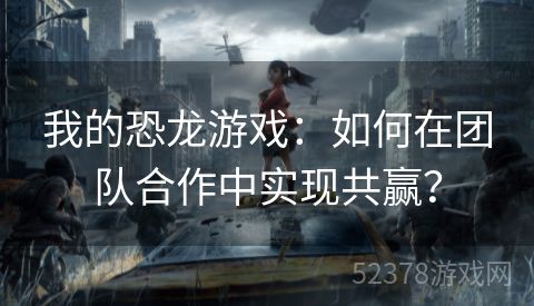 我的恐龙游戏：如何在团队合作中实现共赢？