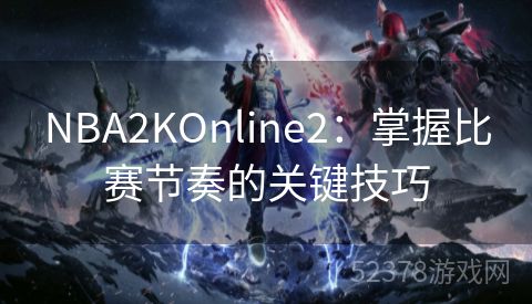 NBA2KOnline2：掌握比赛节奏的关键技巧