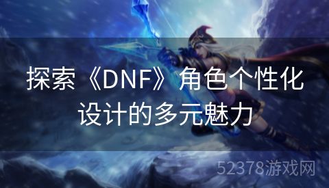 探索《DNF》角色个性化设计的多元魅力