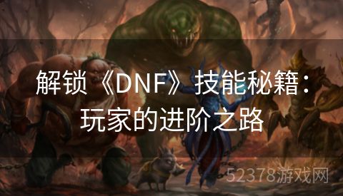 解锁《DNF》技能秘籍：玩家的进阶之路