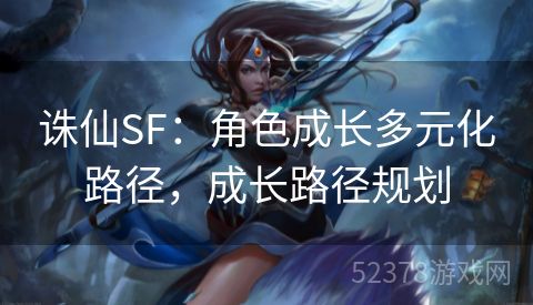 诛仙SF：角色成长多元化路径，成长路径规划