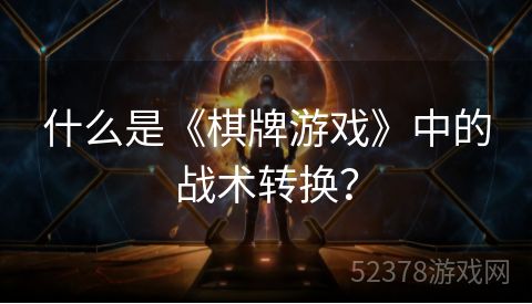 什么是《棋牌游戏》中的战术转换？