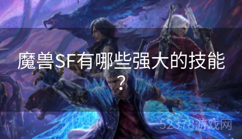 魔兽SF有哪些强大的技能？