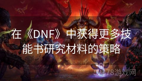 在《DNF》中获得更多技能书研究材料的策略