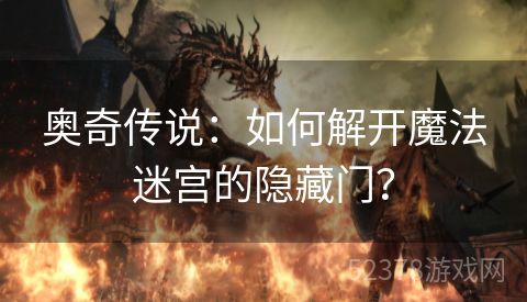 奥奇传说：如何解开魔法迷宫的隐藏门？