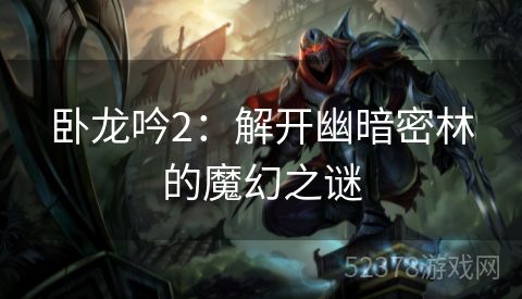 卧龙吟2：解开幽暗密林的魔幻之谜