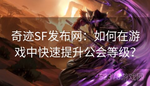 奇迹SF发布网：如何在游戏中快速提升公会等级？