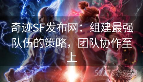 奇迹SF发布网：组建最强队伍的策略，团队协作至上