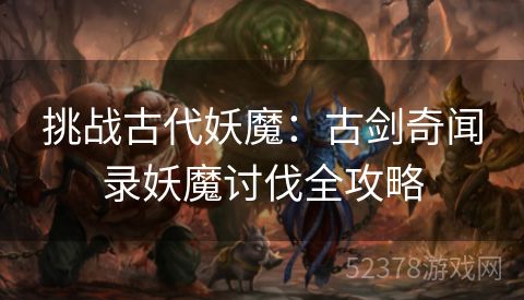 挑战古代妖魔：古剑奇闻录妖魔讨伐全攻略