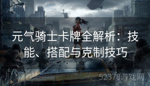 元气骑士卡牌全解析：技能、搭配与克制技巧