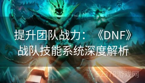 提升团队战力：《DNF》战队技能系统深度解析