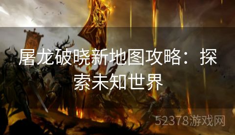 屠龙破晓新地图攻略：探索未知世界