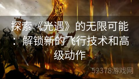 探索《光遇》的无限可能：解锁新的飞行技术和高级动作