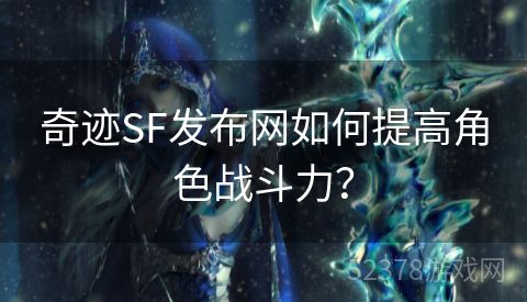 奇迹SF发布网如何提高角色战斗力？