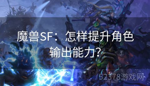 魔兽SF：怎样提升角色输出能力？