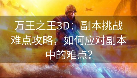 万王之王3D：副本挑战难点攻略，如何应对副本中的难点？