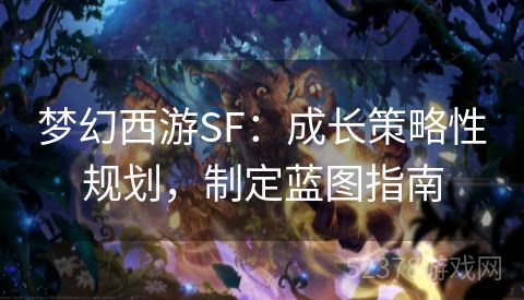 梦幻西游SF：成长策略性规划，制定蓝图指南