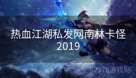 热血江湖私发网南林卡怪2019