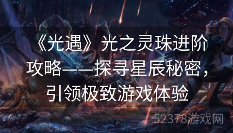  《光遇》光之灵珠进阶攻略——探寻星辰秘密，引领极致游戏体验