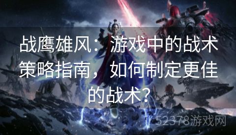 战鹰雄风：游戏中的战术策略指南，如何制定更佳的战术？