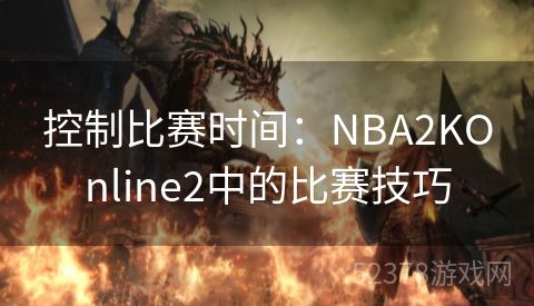 控制比赛时间：NBA2KOnline2中的比赛技巧