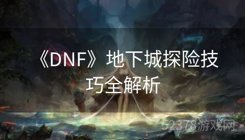  《DNF》地下城探险技巧全解析