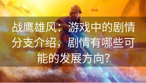 战鹰雄风：游戏中的剧情分支介绍，剧情有哪些可能的发展方向？