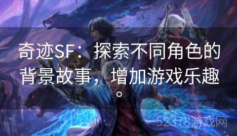 奇迹SF：探索不同角色的背景故事，增加游戏乐趣。